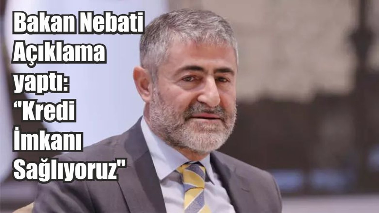 Bakan Nebati Açıklama yaptı: ''Kredi İmkanı Sağlıyoruz''