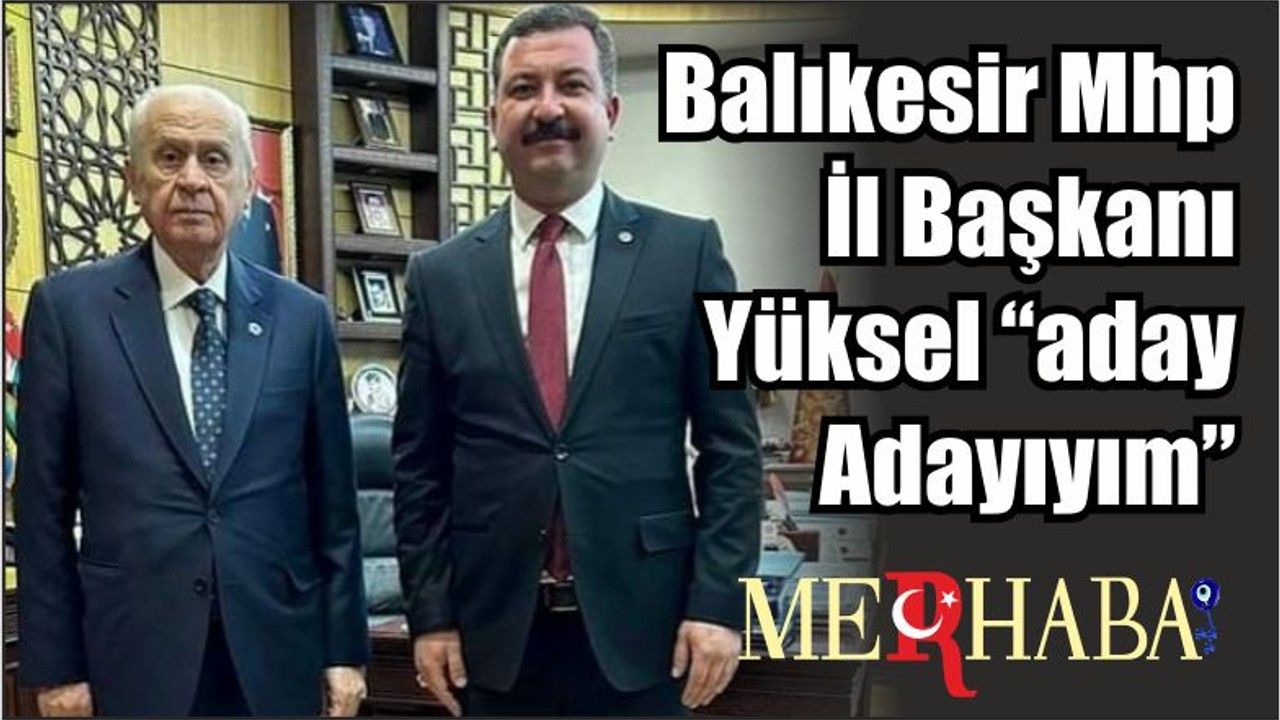 Balıkesir Mhp İl Başkanı Yüksel “aday Adayıyım”