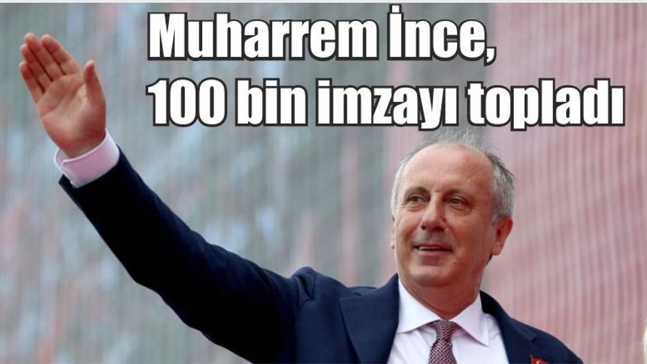 Son Dakika: Muharrem İnce, 100 bin imzayı topladı