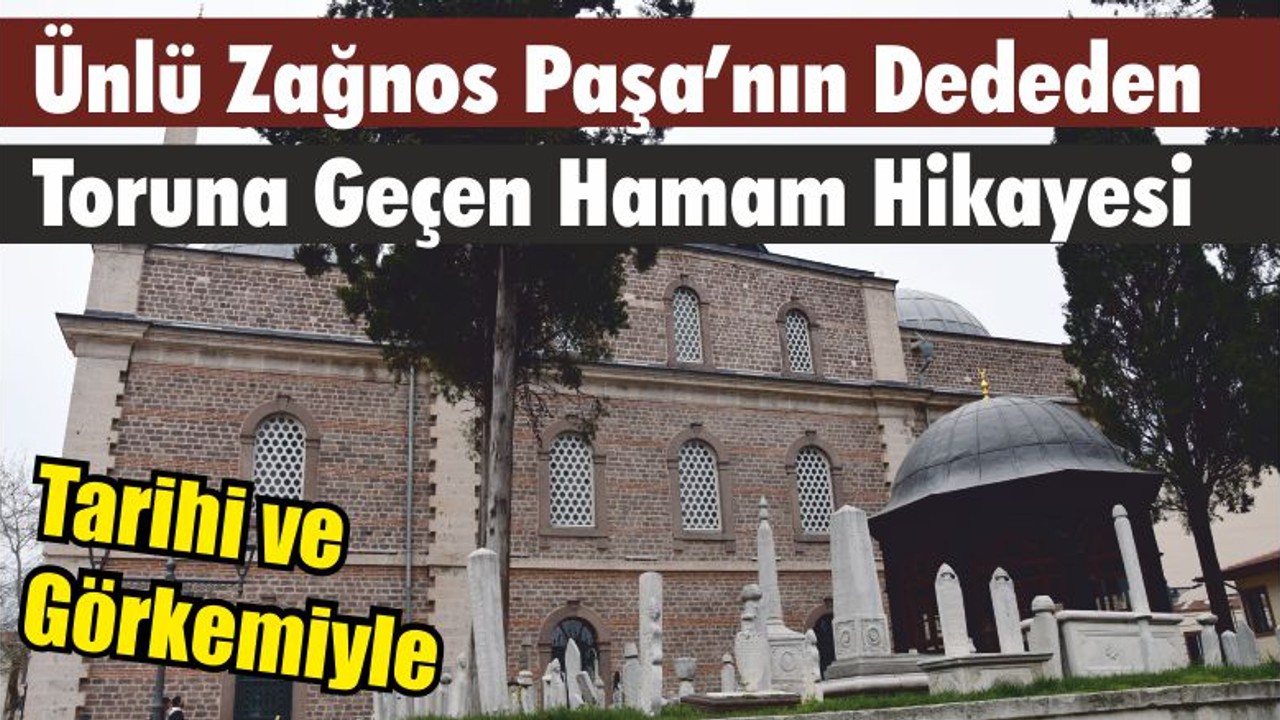 Tarihi ve Görkemiyle Ünlü Zağnos Paşa’nın Dededen Toruna Geçen Hamam Hikayesi