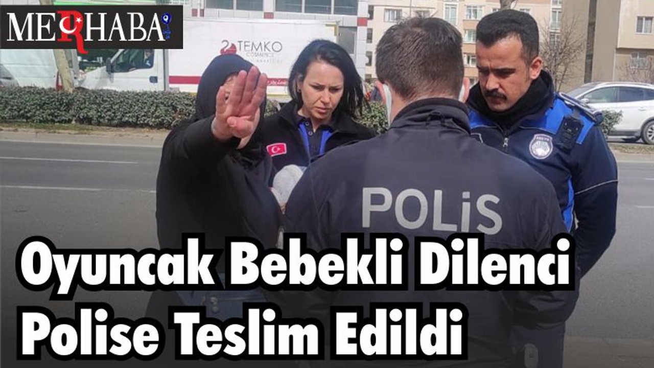 Oyuncak Bebekli Dilenci Polise Teslim Edildi