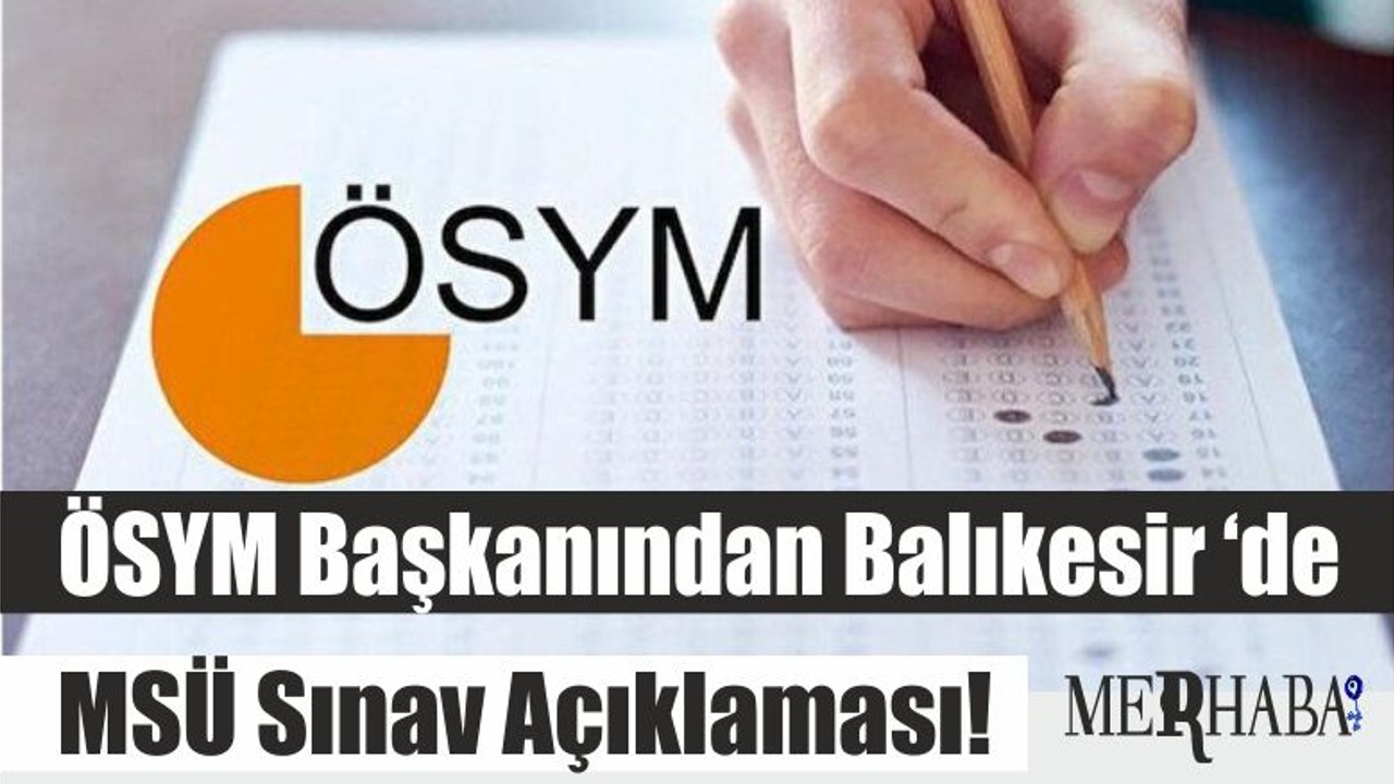 ÖSYM Başkanından Balıkesir ‘de MSÜ Sınav Açıklaması!