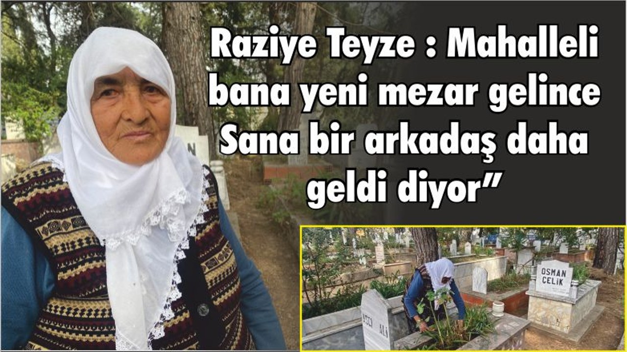 Raziye Teyze : “Mahalleli bana yeni mezar gelince ‘Sana bir arkadaş daha geldi’ diyor”
