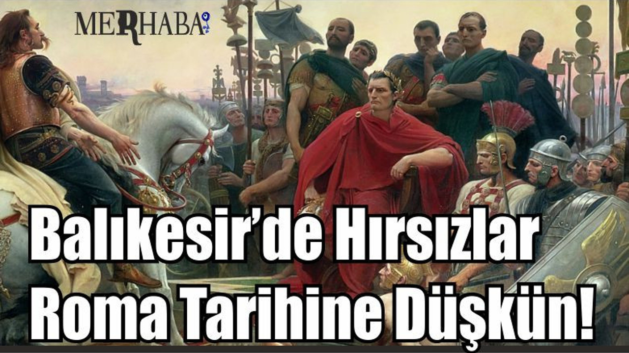 Balıkesir’de Bu Hırsızlar Roma Tarihine Düşkün!