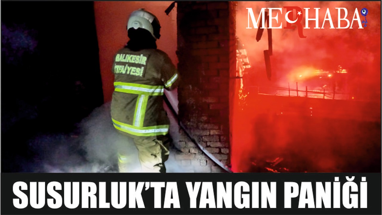SUSURLUK’TA YANGIN PANİĞİ