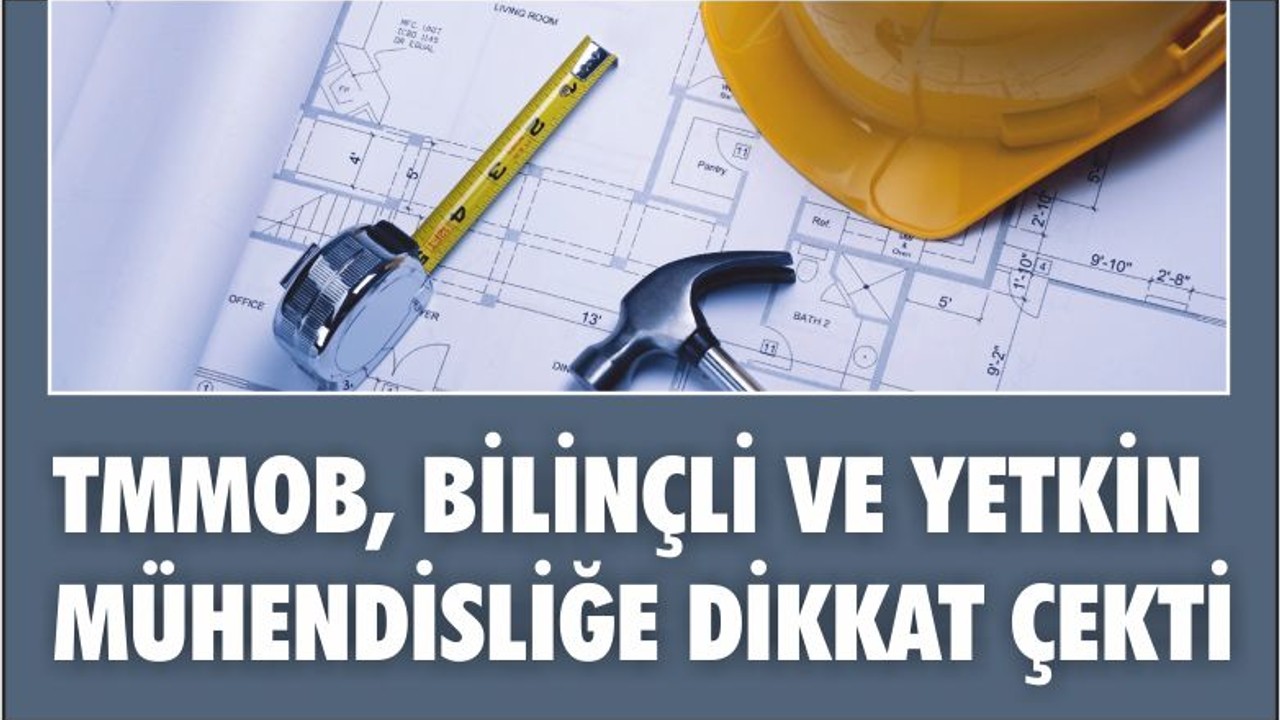TMMOB, BİLİNÇLİ VE YETKİN MÜHENDİSLİĞE DİKKAT ÇEKTİ