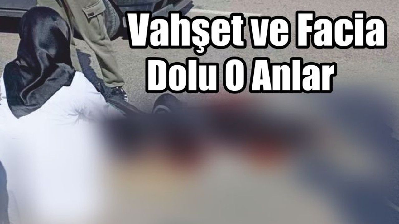 Vahşet ve Facia Dolu O Anlar