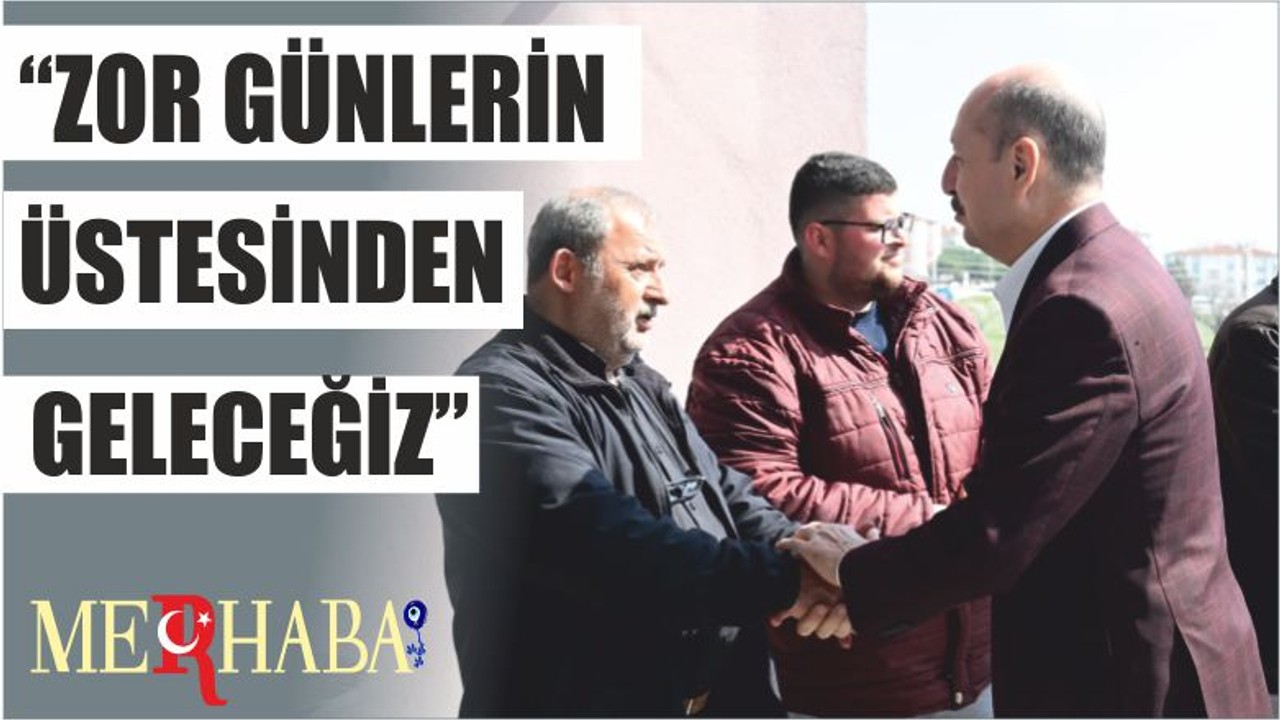 “ZOR GÜNLERİN ÜSTESİNDEN GELECEĞİZ”