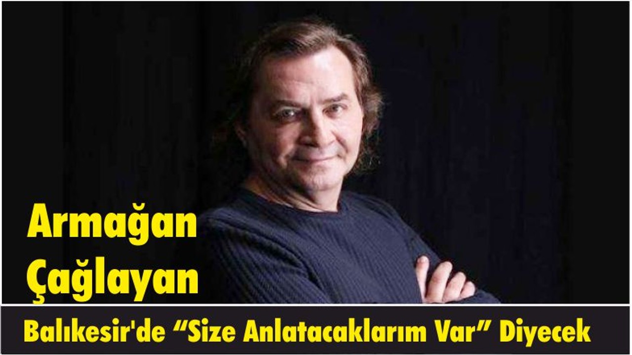 Armağan Çağlayan Balıkesir'de “Size Anlatacaklarım Var” Diyecek