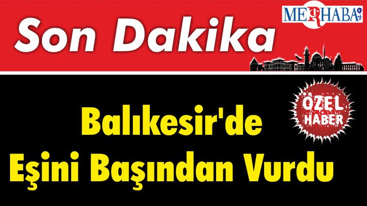 Balıkesir'de Eşini Başından Vurdu