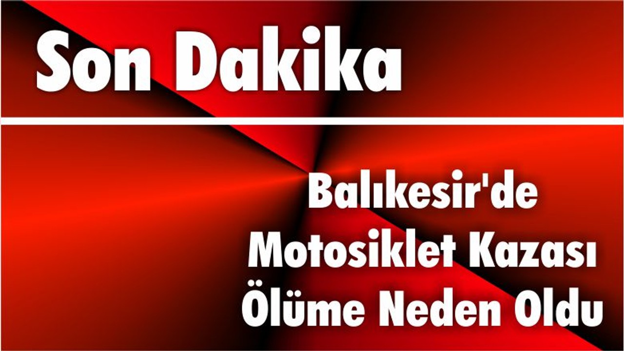 Balıkesir'de Motosiklet Kazası Ölüme Neden Oldu