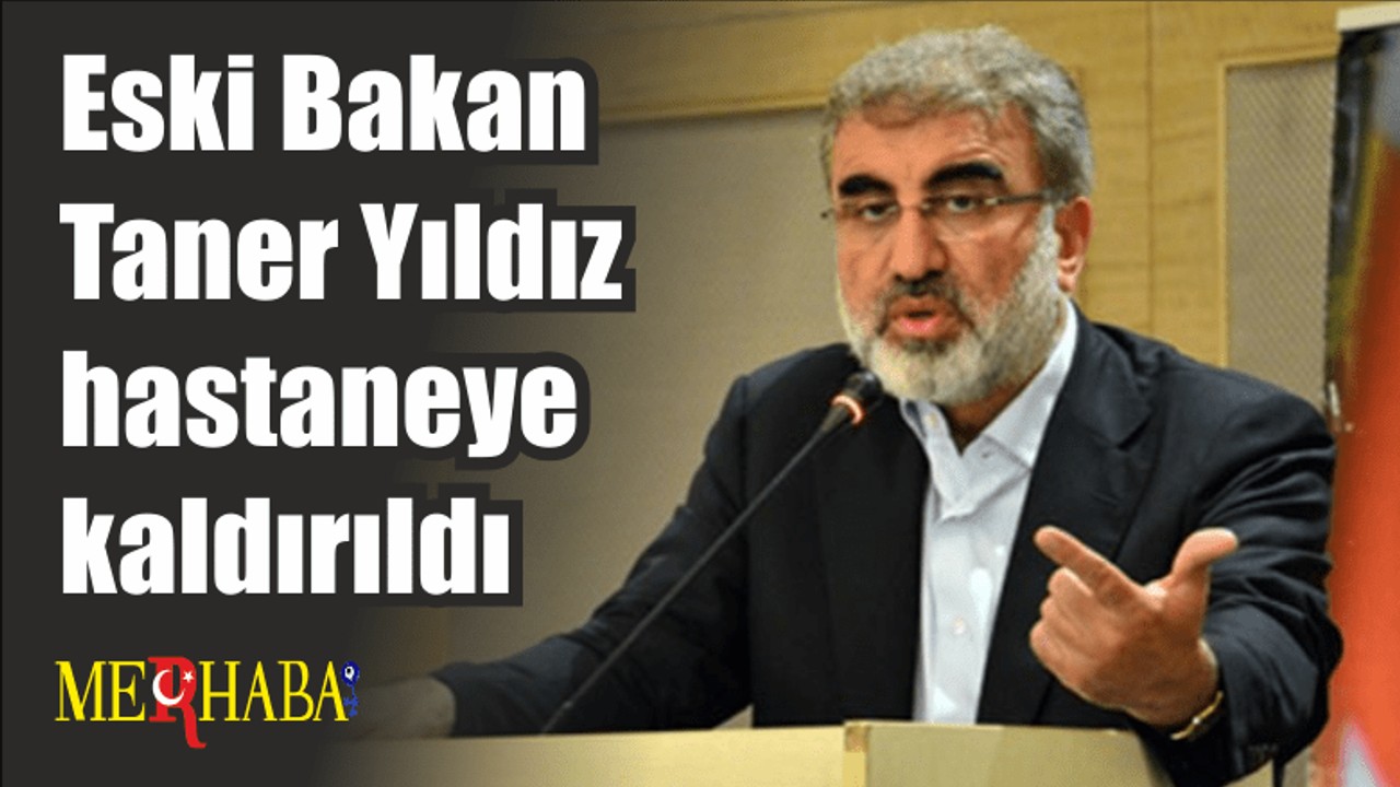 Eski Bakan Taner Yıldız hastaneye kaldırıldı