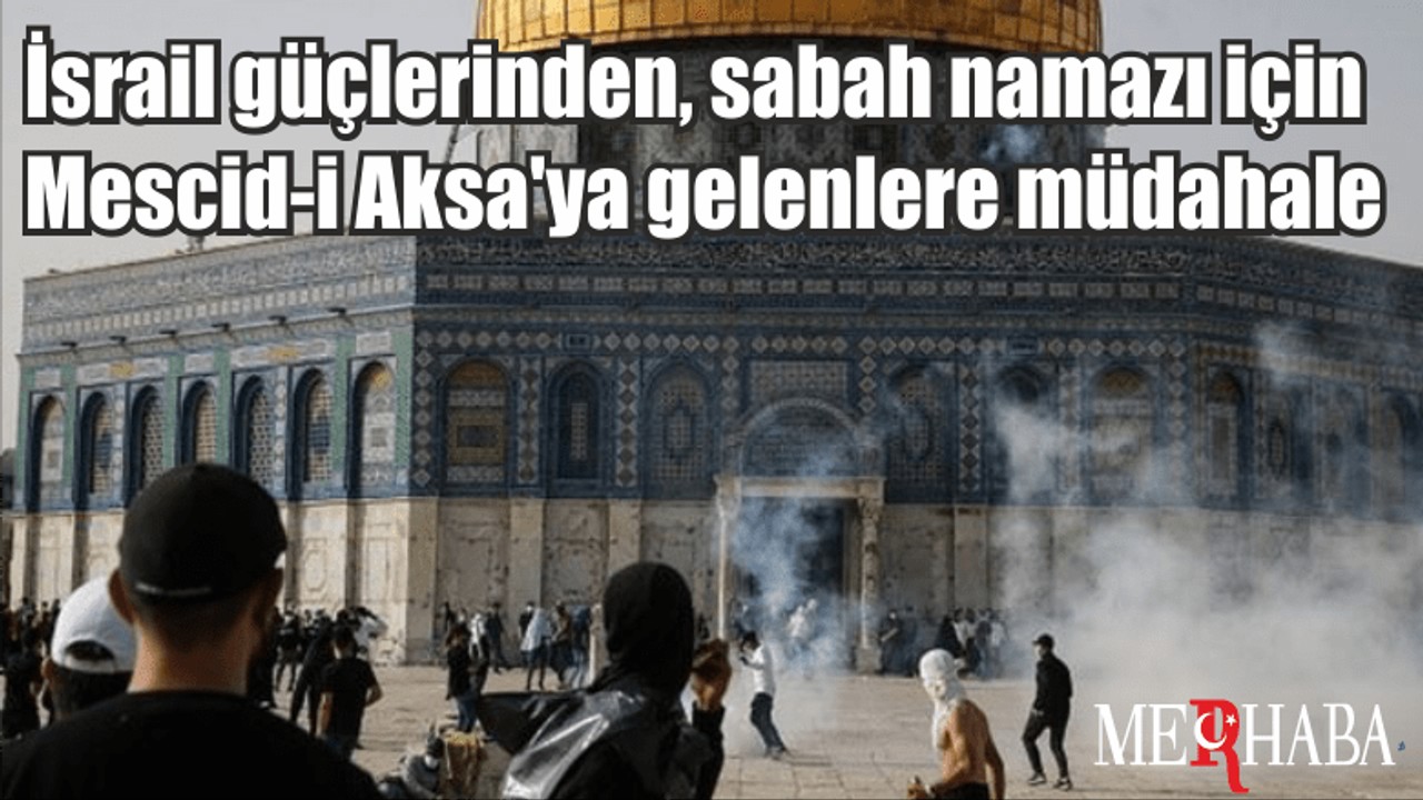 İsrail güçlerinden, sabah namazı için Mescid-i Aksa'ya gelenlere müdahale