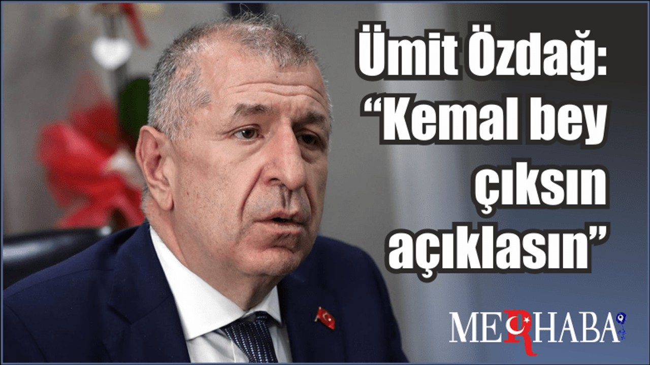Ümit Özdağ: “Kemal bey çıksın açıklasın”
