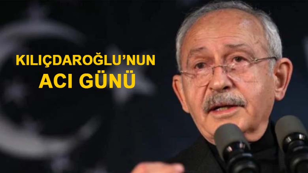 Kılıçdaroğlu'nun acı günü