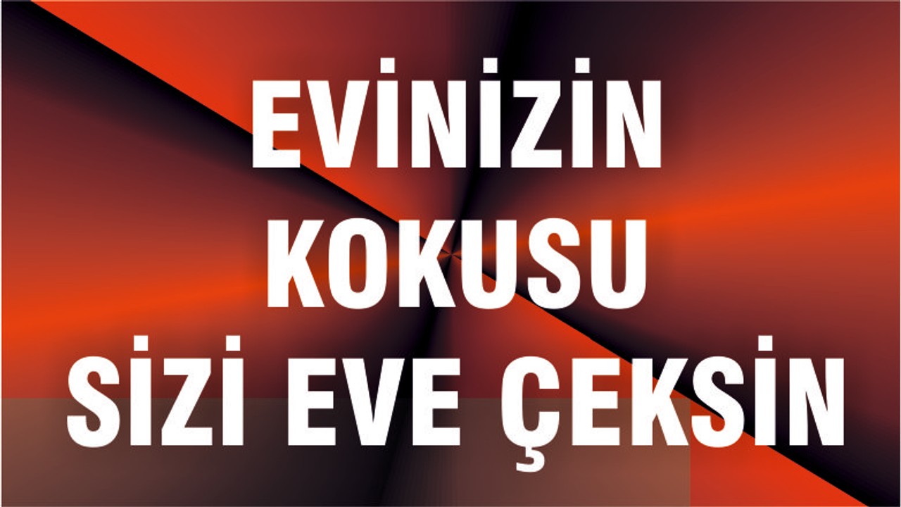Evinizin kokusu sizi eve çeksin
