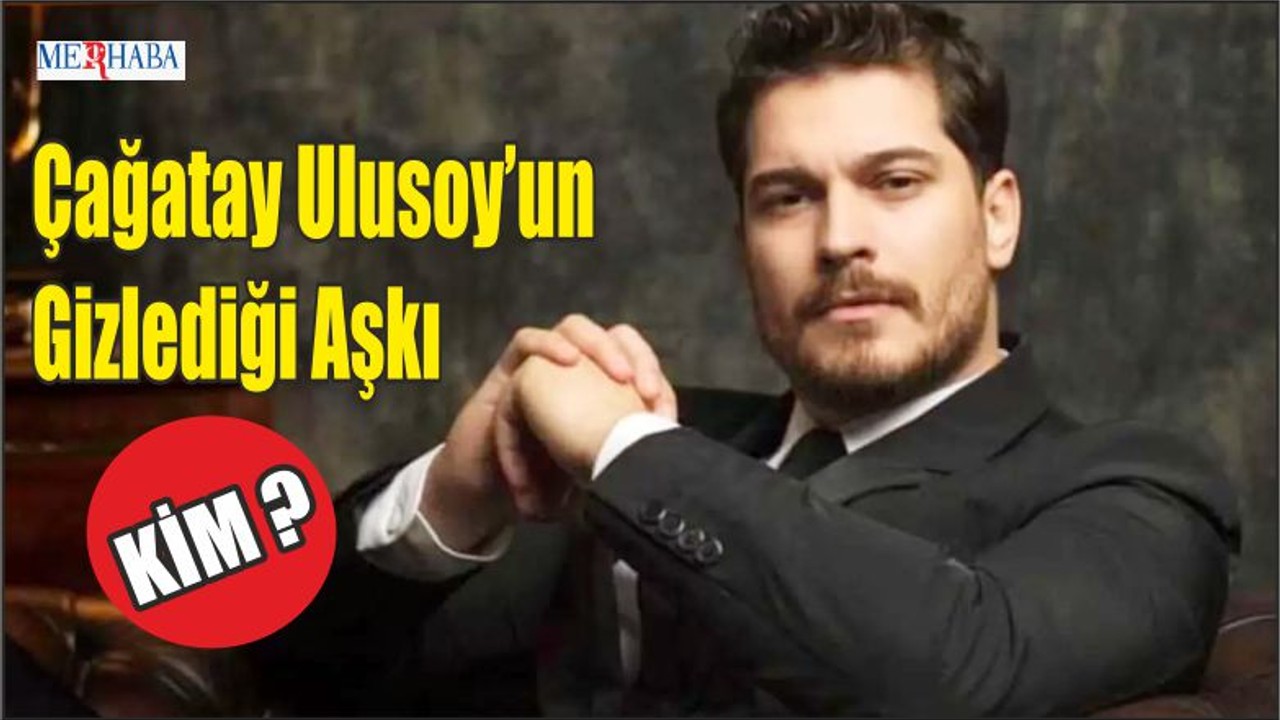 Çağatay Ulusoy’un Gizlediği Aşkı