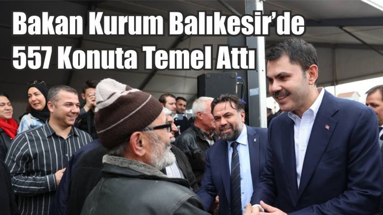 Bakan Kurum Balıkesir’de 557 Konuta Temel Attı