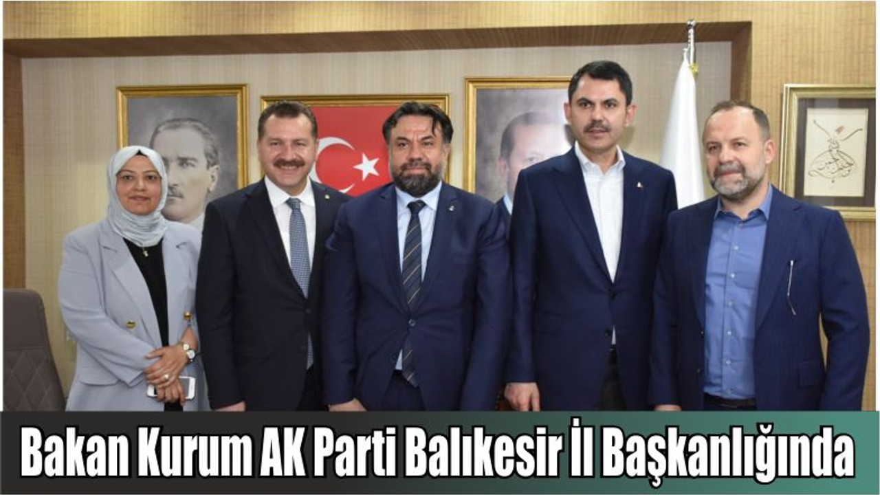 Bakan Kurum AK Parti Balıkesir İl Başkanlığında