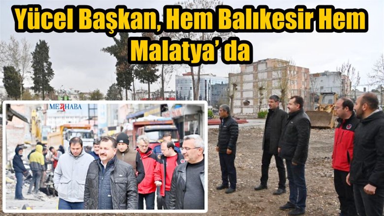 Başkan Yılmaz Hem Malatya Hem Balıkesir