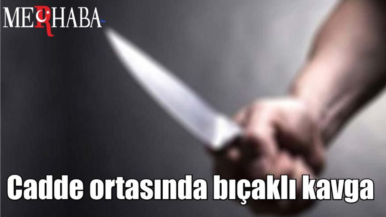 Cadde ortasında bıçaklı kavga