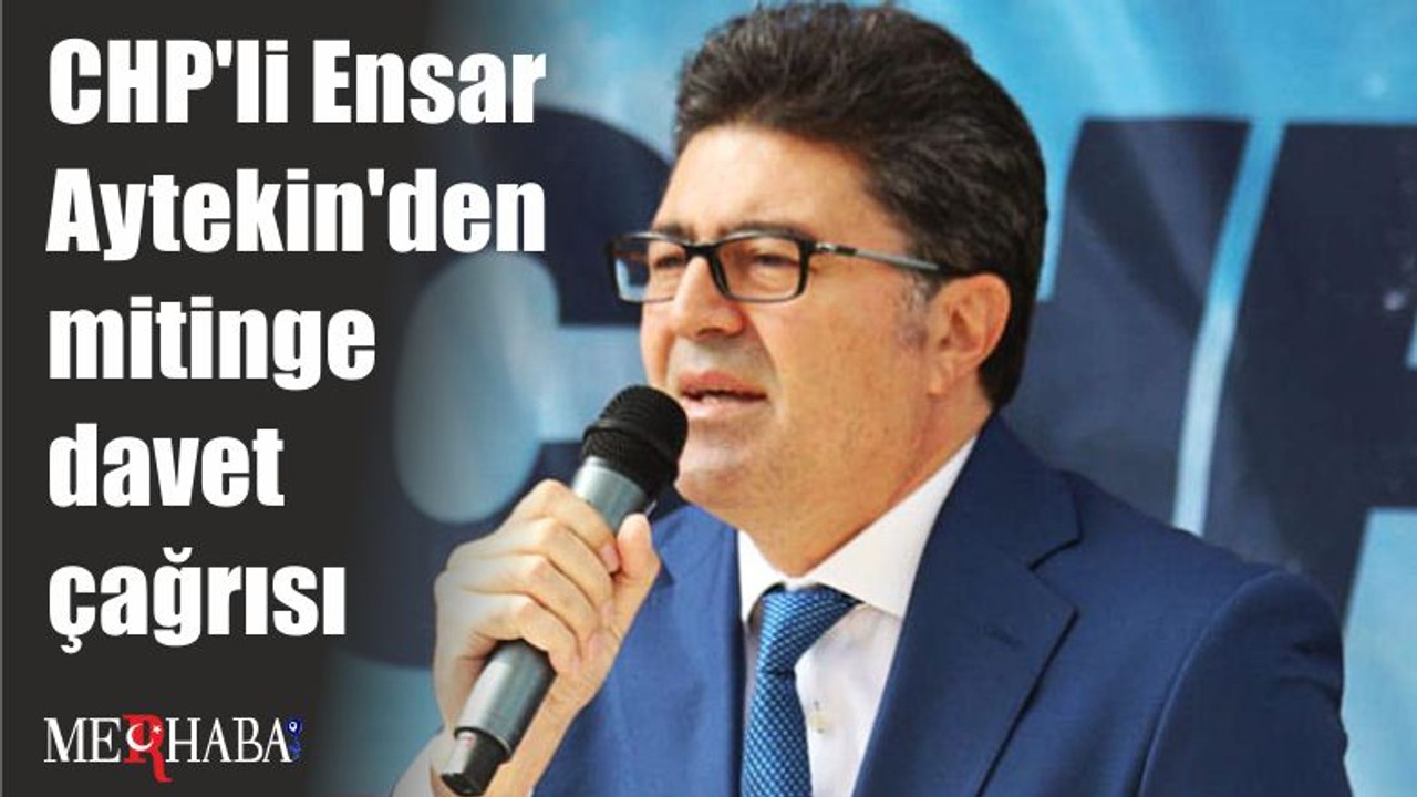 CHP'li Ensar Aytekin'den mitinge davet çağrısı