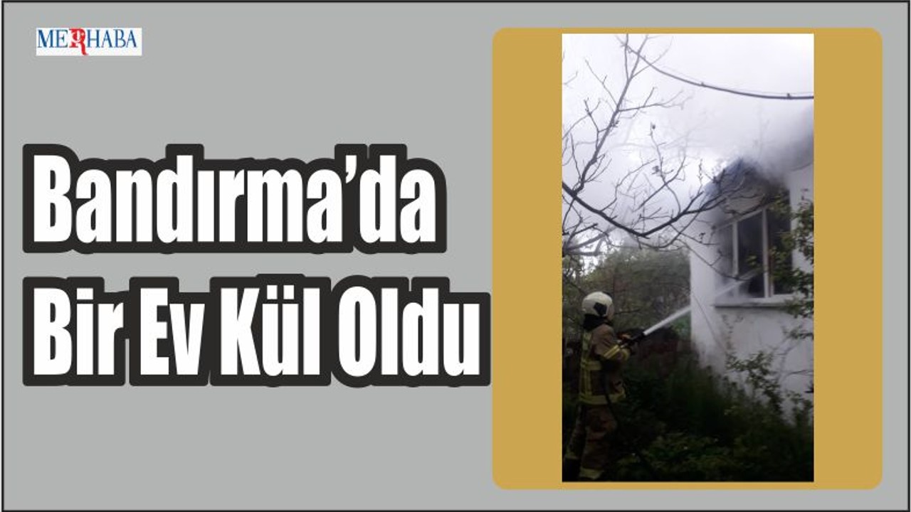 Bandırma’da Bir Ev Kül Oldu