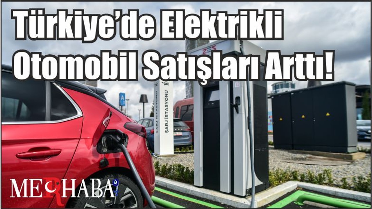Türkiye’de Elektrikli Otomobil Satışları Arttı!