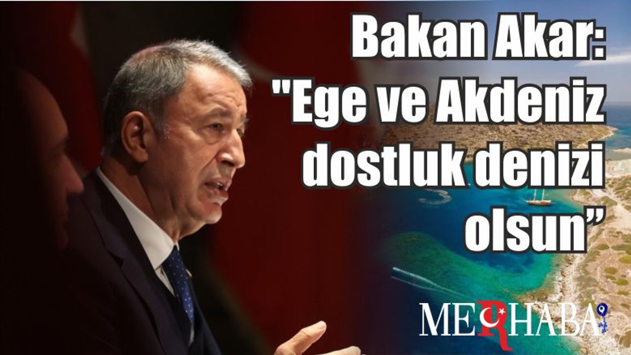 Son Dakika Bakan Akar: "Ege ve Akdeniz dostluk denizi olsun"