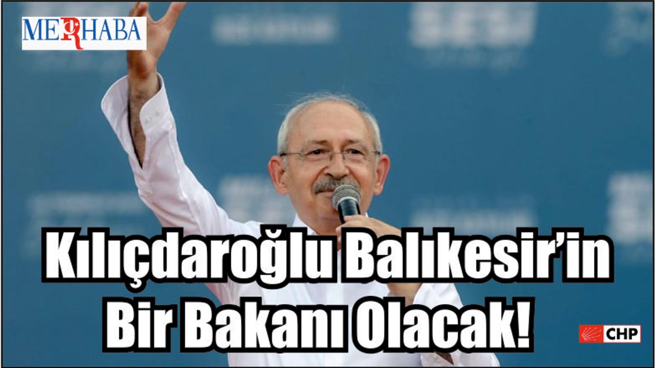 Kılıçdaroğlu Balıkesir’in Bir Bakanı Olacak!