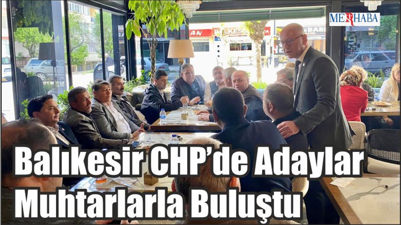 Balıkesir CHP’de Adaylar Muhtarlarla Buluştu