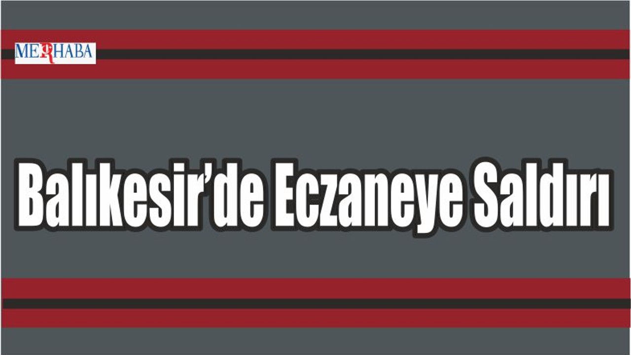 Balıkesir’de Eczaneye Saldırı