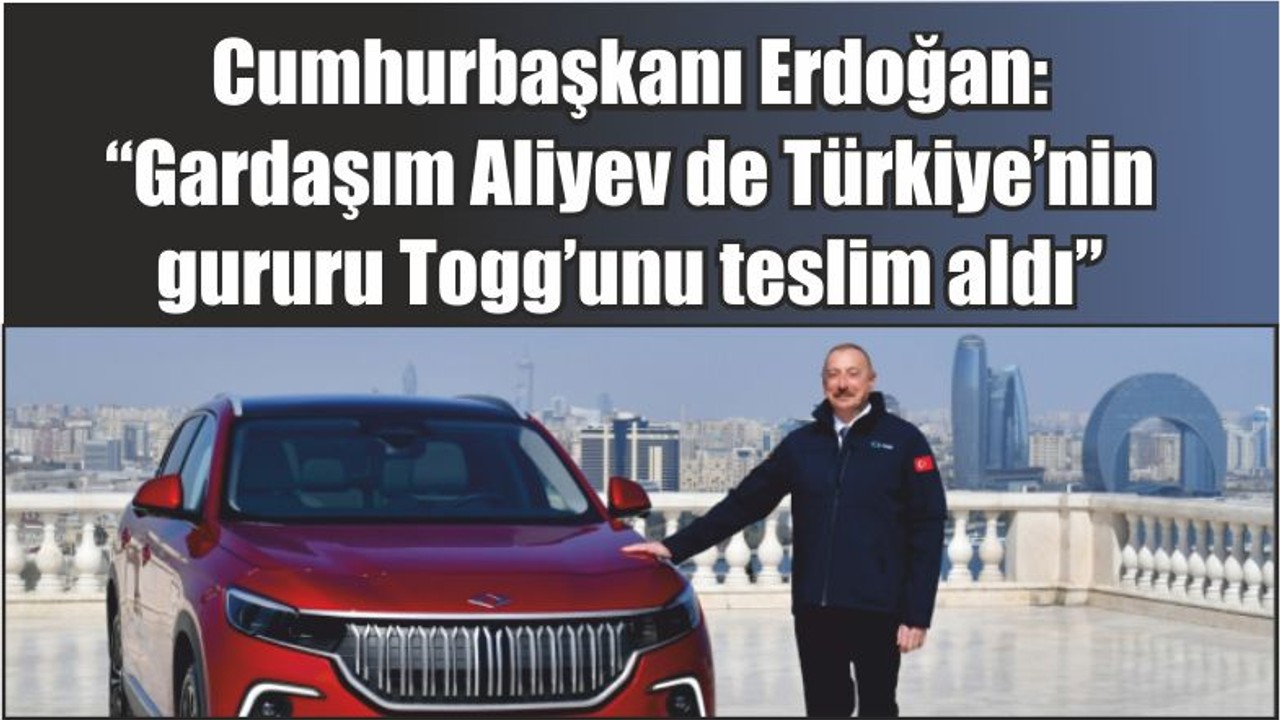 Cumhurbaşkanı Erdoğan: “Gardaşım Aliyev de Türkiye’nin gururu Togg’unu teslim aldı”
