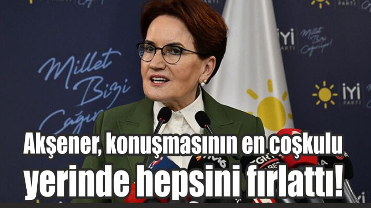 Akşener, konuşmasının en coşkulu yerinde hepsini fırlattı!