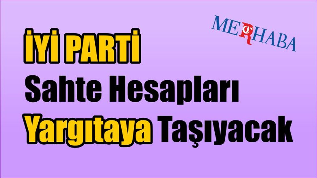 İYİ PARTİ Sahte Hesapları Yargıtaya Taşıyacak