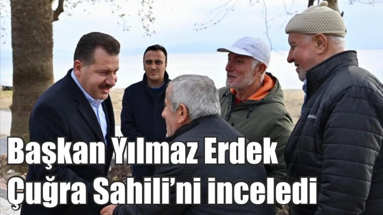 Başkan Yılmaz Erdek Çuğra Sahili’ni inceledi