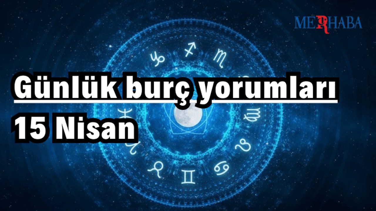 Günlük burç yorumları: 15 Nisan