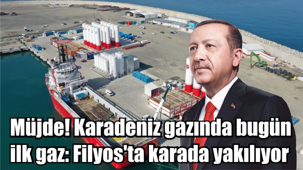 Müjde! Karadeniz gazında bugün ilk gaz: Filyos'ta karada yakılıyor