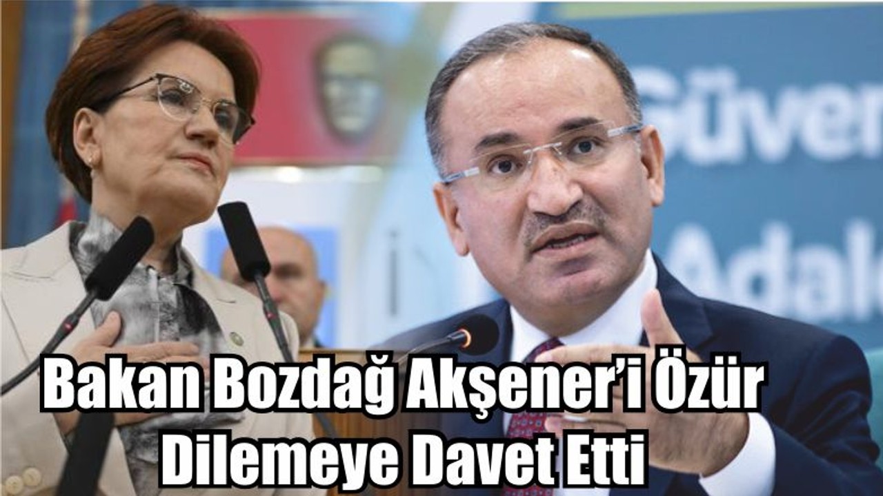Bakan Bozdağ: ‘’Akşener’i Özür Dilemeye Davet Ediyorum’’
