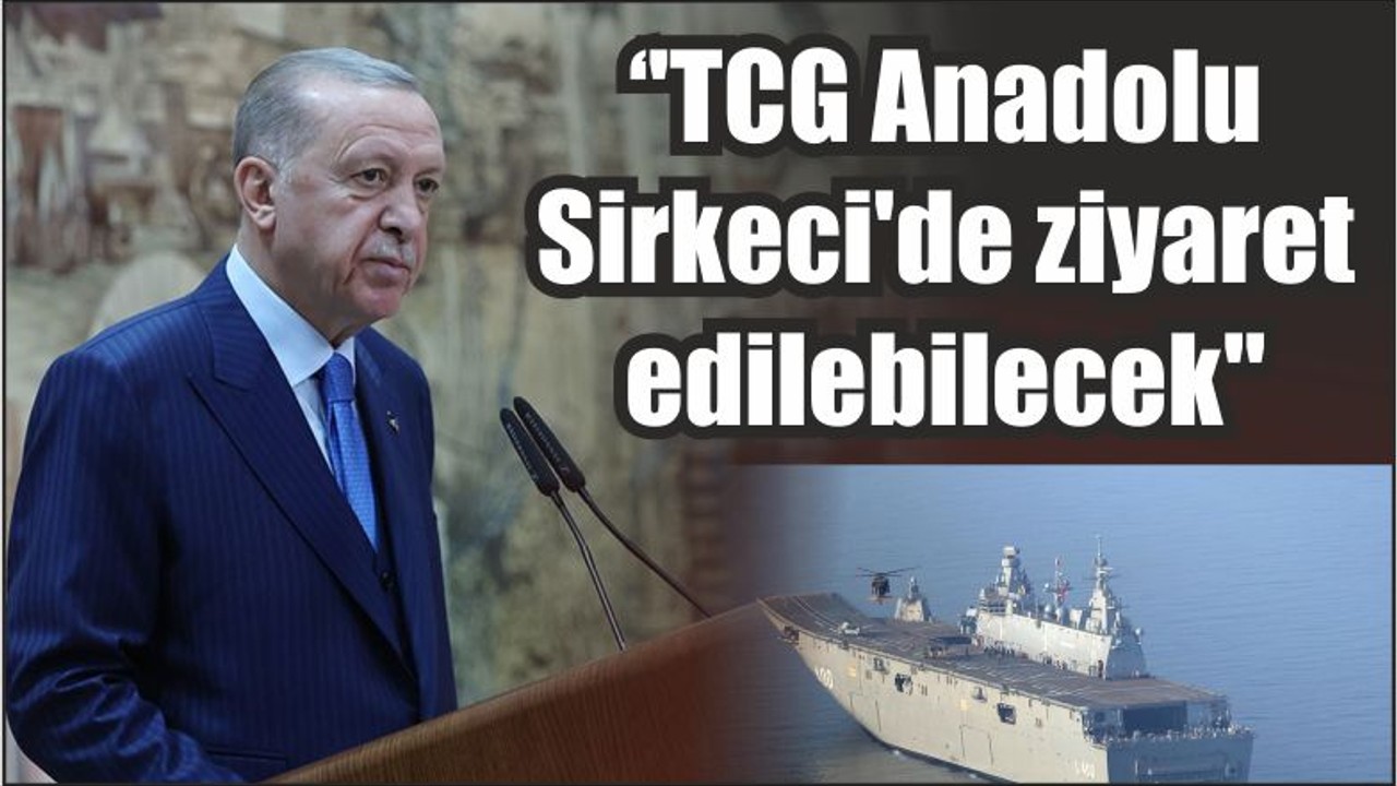 Cumhurbaşkanı Erdoğan ''TCG Anadolu Sirkeci'de ziyaret edilebilecek''