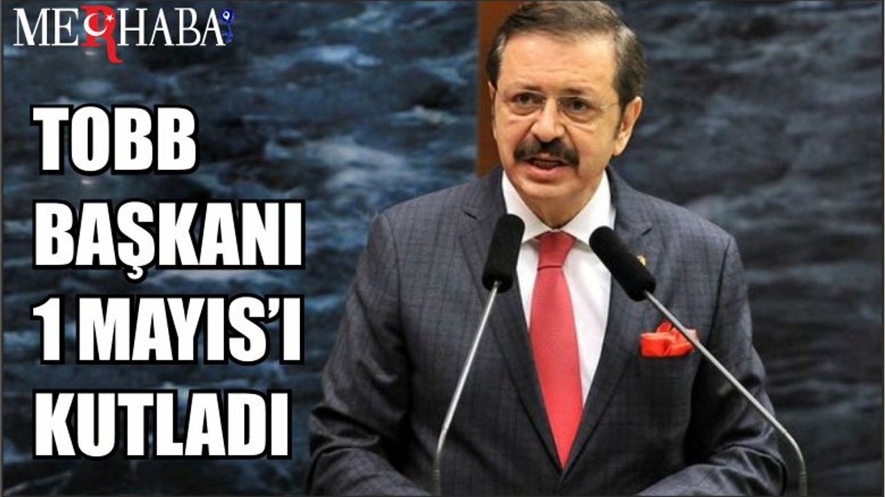TOBB BAŞKANI 1 MAYIS’I KUTLADI