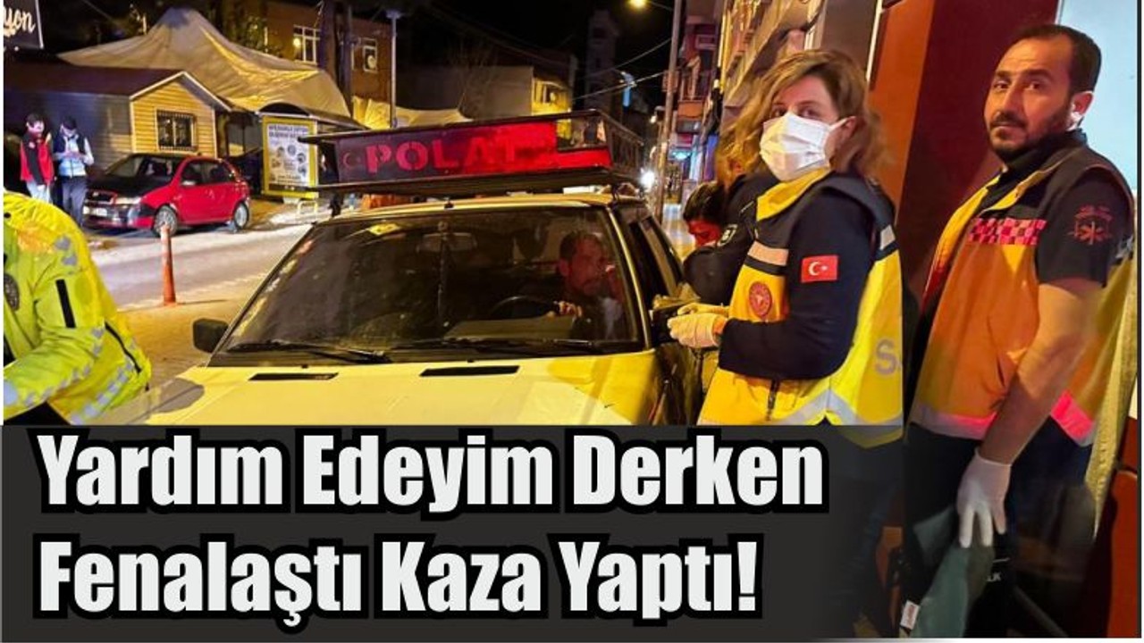 Yardım Edeyim Derken Fenalaştı Kaza Yaptı!