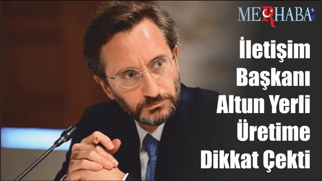 İletişim Başkanı Altun Yerli Üretime Dikkat Çekti