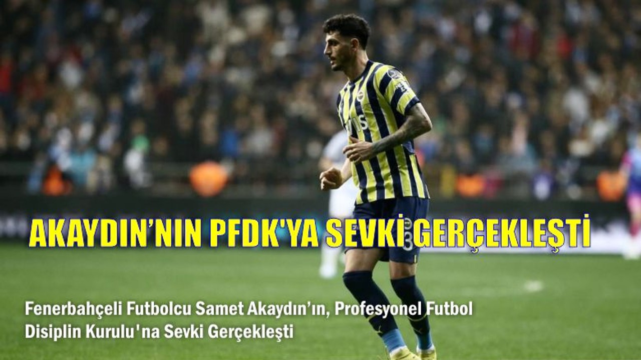 Akaydın'ı PFDK'ya Sevk Ettiler