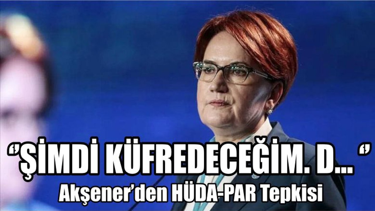 Akşener’den HÜDA-PAR Tepkisi