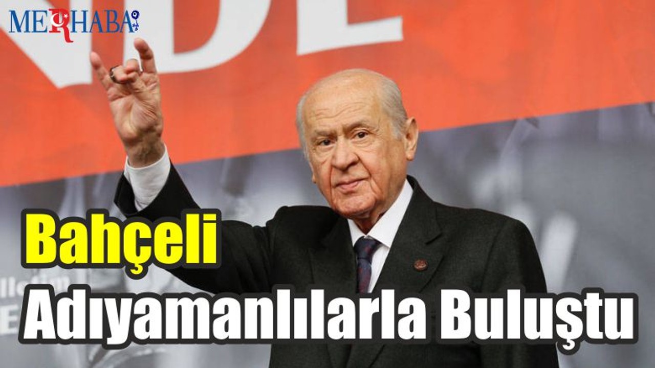 Bahçeli Adıyamanlılarla Buluştu