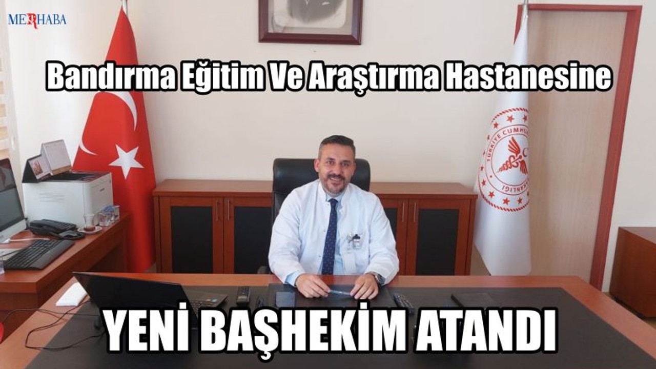 Bandırma Eğitim Ve Araştırma Hastanesine Yeni Başhekim Atandı