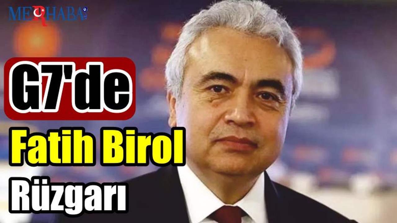 G7' de Fatih Birol Rüzgarı