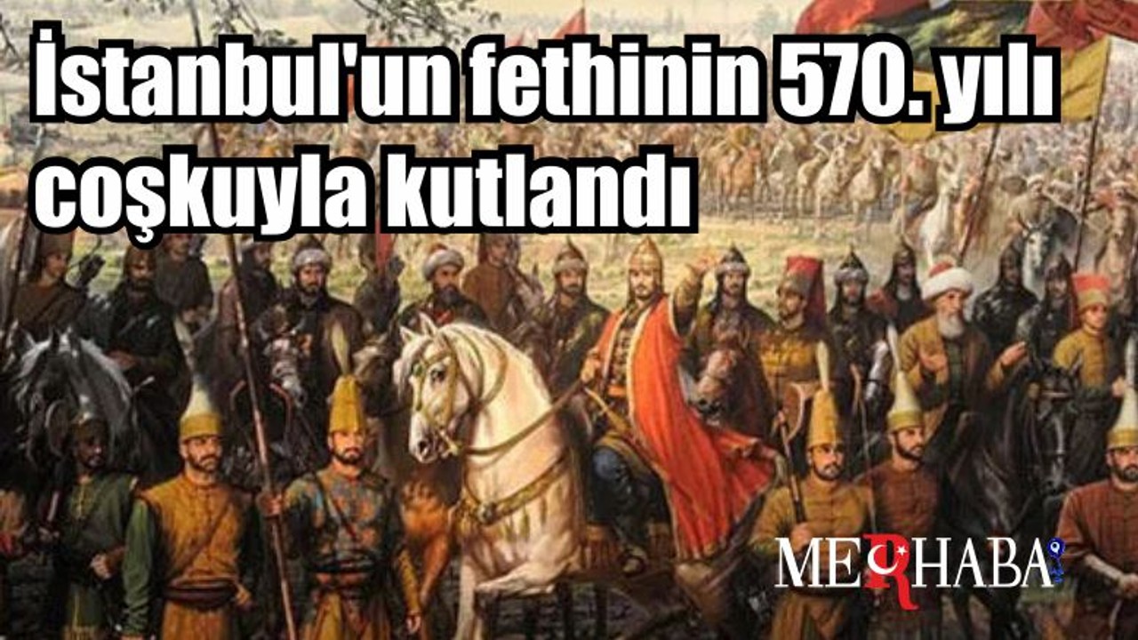 İstanbul'un fethinin 570. yılı coşkuyla kutlandı
