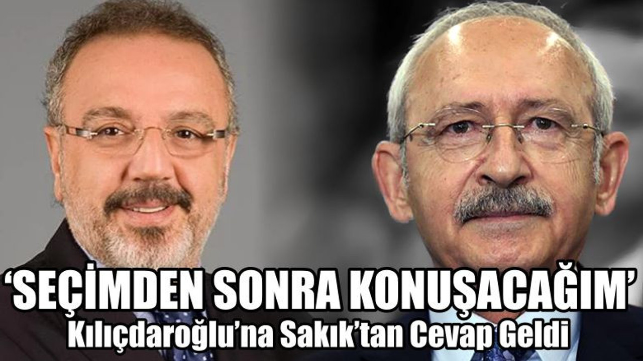 Kılıçdaroğlu’na Sakık’tan Cevap Geldi